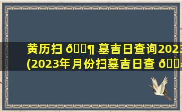 黄历扫 🐶 墓吉日查询2023(2023年月份扫墓吉日查 🌻 询表)